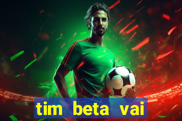 tim beta vai acabar 2024